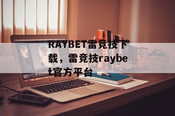 RAYBET雷竞技下载，雷竞技raybet官方平台