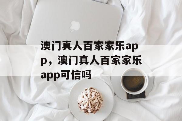 澳门真人百家家乐app，澳门真人百家家乐app可信吗