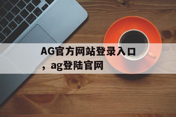 AG官方网站登录入口，ag登陆官网