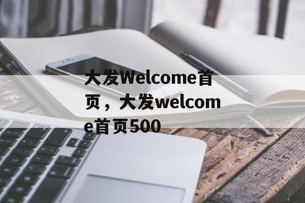 大发Welcome首页，大发welcome首页500