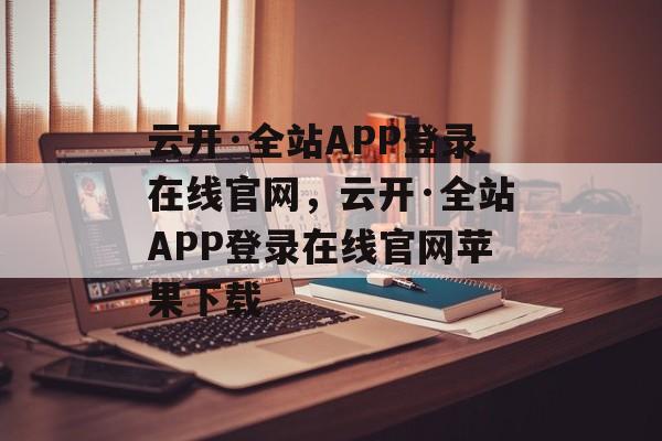 云开·全站APP登录在线官网，云开·全站APP登录在线官网苹果下载