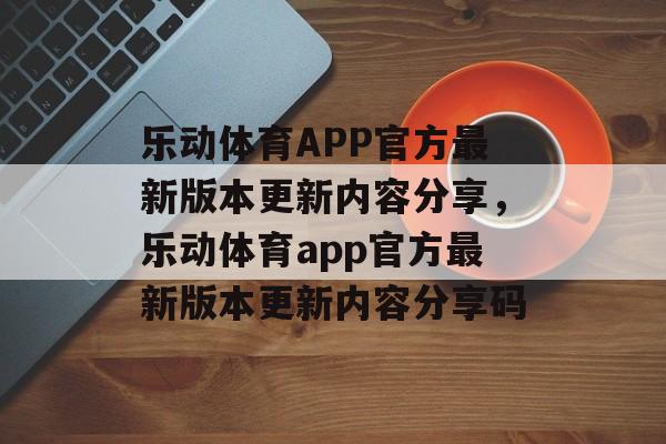 乐动体育APP官方最新版本更新内容分享，乐动体育app官方最新版本更新内容分享码