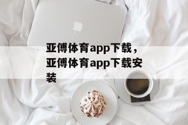 亚傅体育app下载，亚傅体育app下载安装