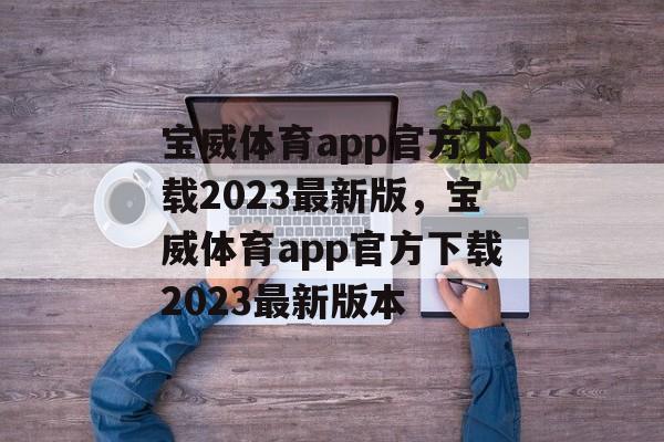 宝威体育app官方下载2023最新版，宝威体育app官方下载2023最新版本