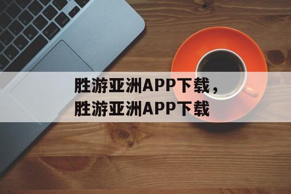 胜游亚洲APP下载，胜游亚洲APP下载