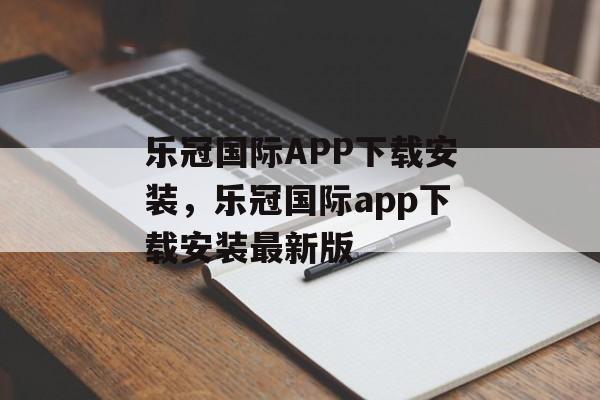 乐冠国际APP下载安装，乐冠国际app下载安装最新版