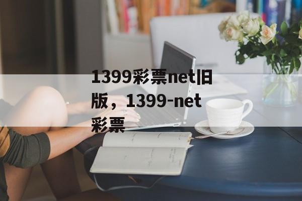 1399彩票net旧版，1399-net彩票