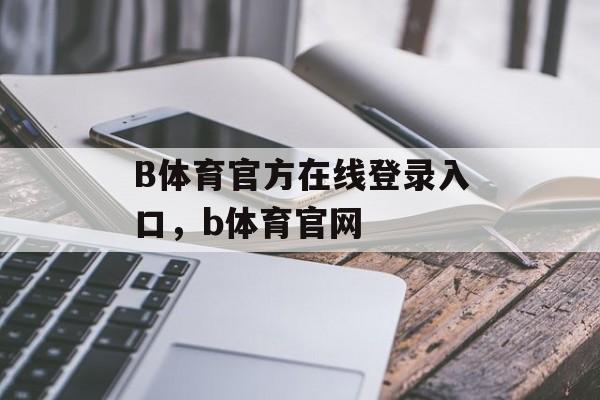 B体育官方在线登录入口，b体育官网