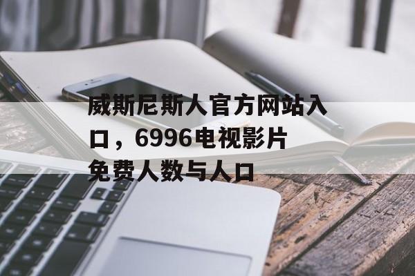 威斯尼斯人官方网站入口，6996电视影片免费人数与人口