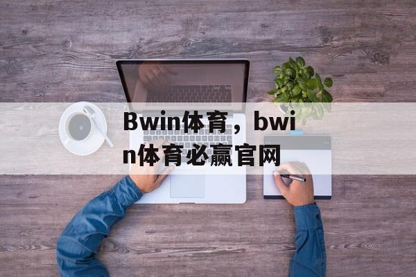 Bwin体育，bwin体育必赢官网