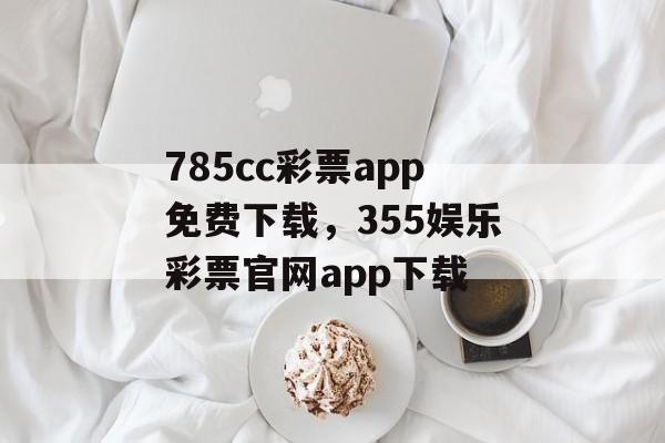 785cc彩票app免费下载，355娱乐彩票官网app下载