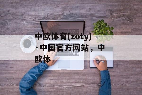 中欧体育(zoty)·中国官方网站，中 欧体