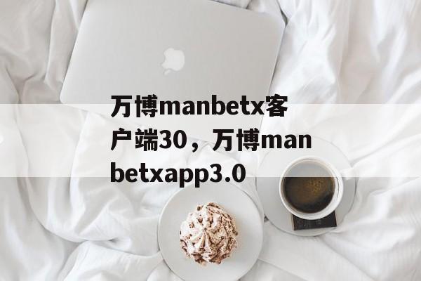 万博manbetx客户端30，万博manbetxapp3.0