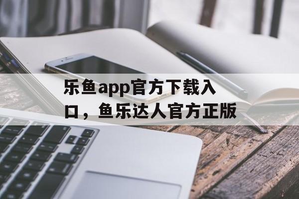 乐鱼app官方下载入口，鱼乐达人官方正版