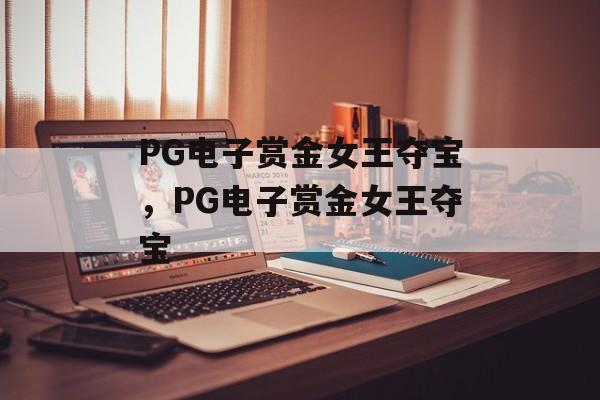 PG电子赏金女王夺宝，PG电子赏金女王夺宝