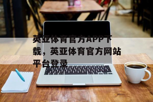 英亚体育官方APP下载，英亚体育官方网站平台登录