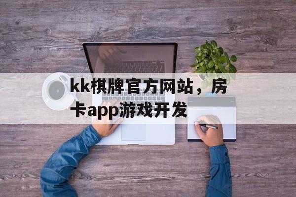 kk棋牌官方网站，房卡app游戏开发