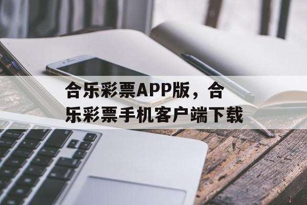 合乐彩票APP版，合乐彩票手机客户端下载