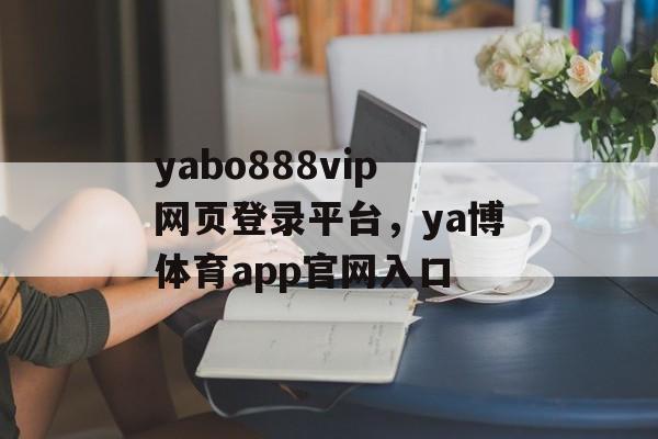 yabo888vip网页登录平台，ya博体育app官网入口