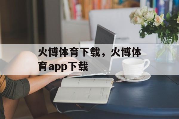 火博体育下载，火博体育app下载