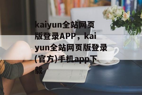 kaiyun全站网页版登录APP，kaiyun全站网页版登录(官方)手机app下载