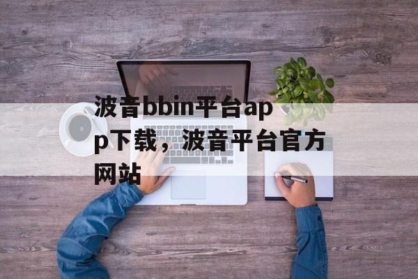 波音bbin平台app下载，波音平台官方网站