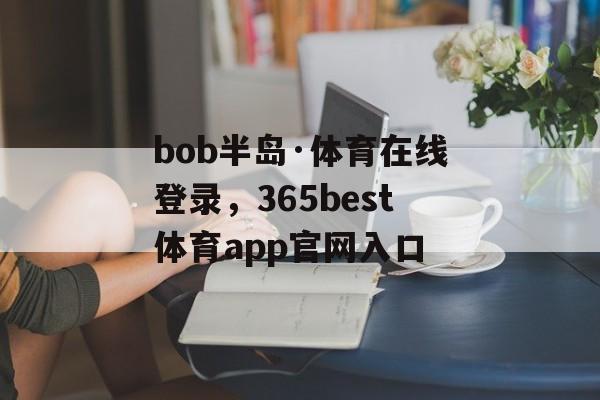 bob半岛·体育在线登录，365best体育app官网入口